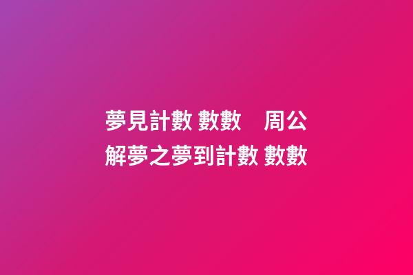 夢見計數 數數　周公解夢之夢到計數 數數